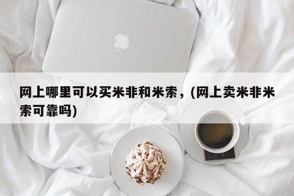 堕胎药在线付款网上哪里可以买米非和米索，(网上卖米非米索可靠吗)