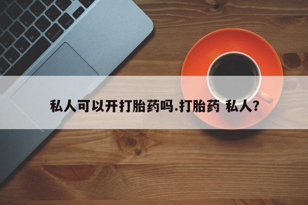 堕胎药在线付款私人可以开打胎药吗.打胎药 私人？