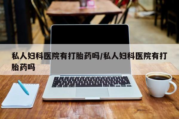 堕胎药在线付款私人妇科医院有打胎药吗/私人妇科医院有打胎药吗