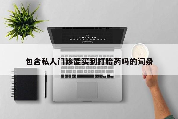 堕胎药在线付款包含私人门诊能买到打胎药吗的词条