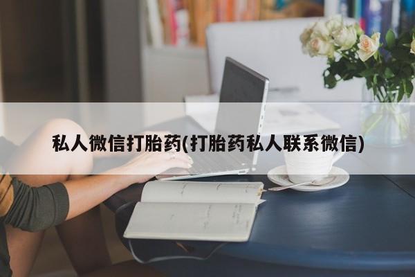 堕胎药在线付款私人微信打胎药(打胎药私人联系微信)