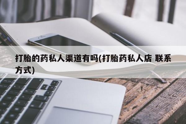 堕胎药在线付款打胎的药私人渠道有吗(打胎药私人店 联系方式)