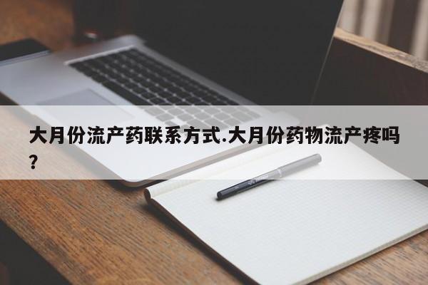 堕胎药在线付款大月份流产药联系方式.大月份药物流产疼吗？