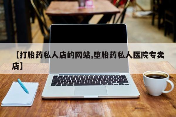 堕胎药在线付款【打胎药私人店的网站,堕胎药私人医院专卖店】