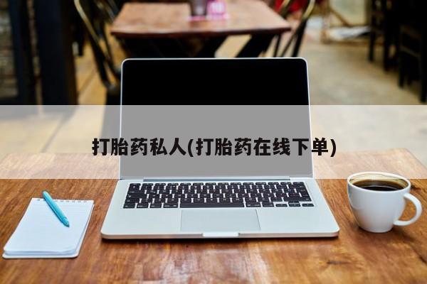 堕胎药在线付款打胎药私人(打胎药在线下单)