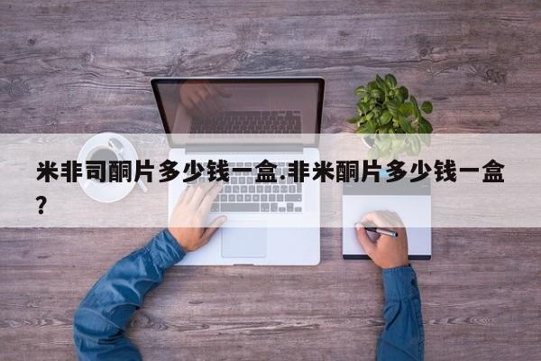 堕胎药在线付款米非司酮片多少钱一盒.非米酮片多少钱一盒？