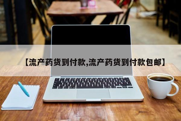 堕胎药在线付款【流产药货到付款,流产药货到付款包邮】