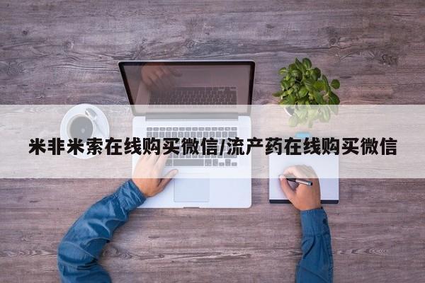堕胎药在线付款米非米索在线购买微信/流产药在线购买微信