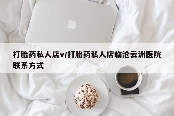 堕胎药在线付款打胎药私人店v/打胎药私人店临沧云洲医院联系方式