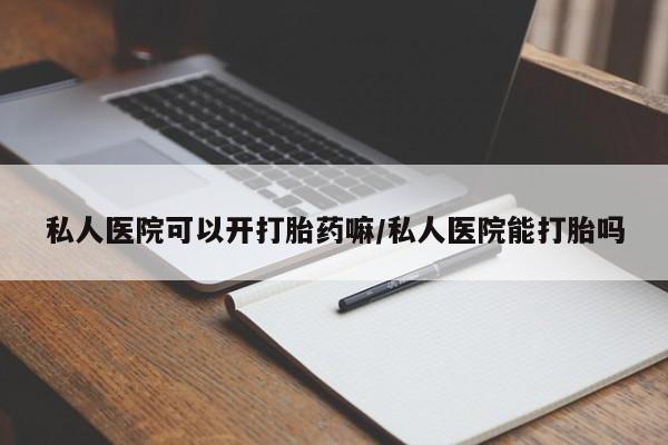 堕胎药在线付款私人医院可以开打胎药嘛/私人医院能打胎吗