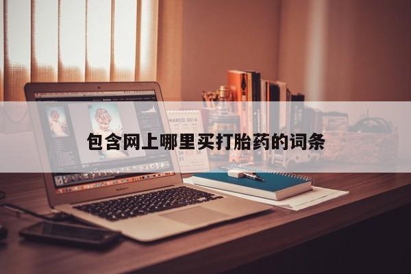 堕胎药在线付款包含网上哪里买打胎药的词条