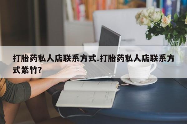 堕胎药在线付款打胎药私人店联系方式.打胎药私人店联系方式紫竹？