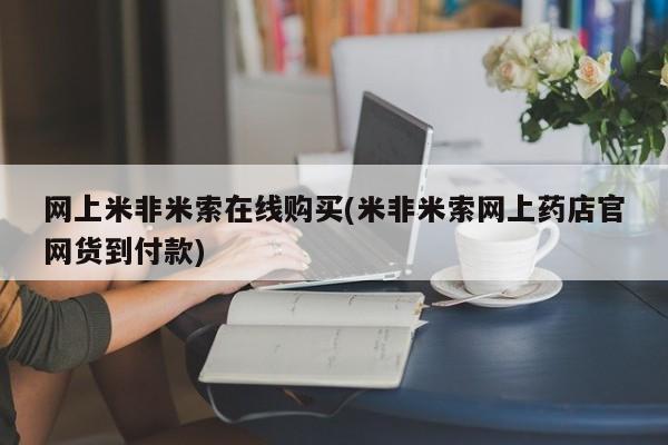 堕胎药在线付款网上米非米索在线购买(米非米索网上药店官网货到付款)