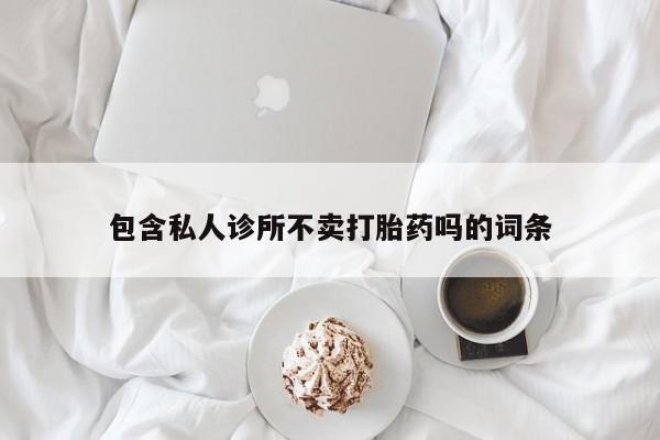 堕胎药在线付款包含私人诊所不卖打胎药吗的词条