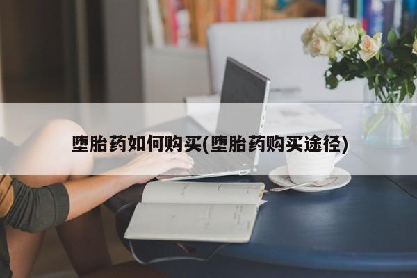 堕胎药在线付款堕胎药如何购买(堕胎药购买途径)