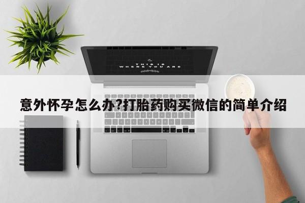 堕胎药在线付款意外怀孕怎么办?打胎药购买微信的简单介绍