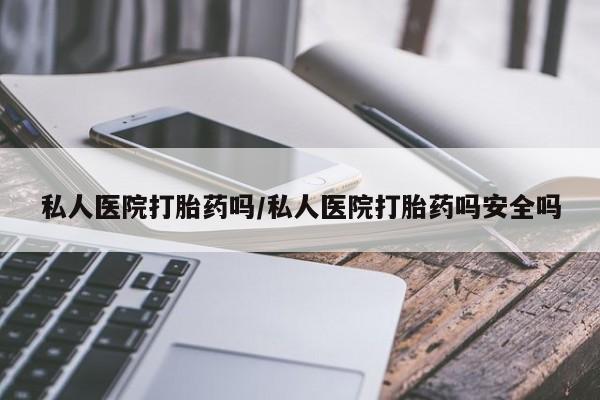 堕胎药在线付款私人医院打胎药吗/私人医院打胎药吗安全吗