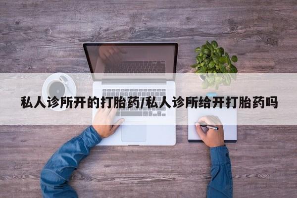 堕胎药在线付款私人诊所开的打胎药/私人诊所给开打胎药吗