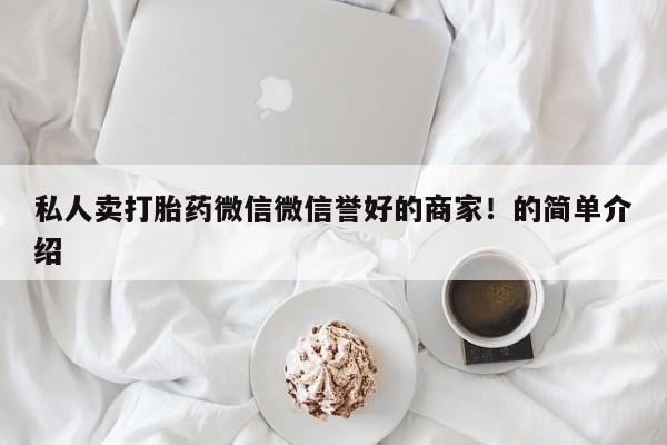 堕胎药在线付款私人卖打胎药微信微信誉好的商家！的简单介绍