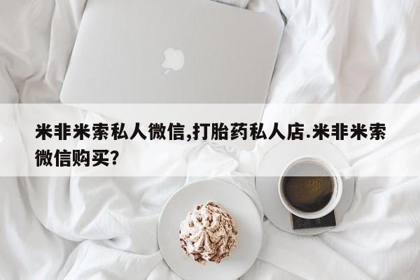 堕胎药在线付款米非米索私人微信,打胎药私人店.米非米索微信购买？