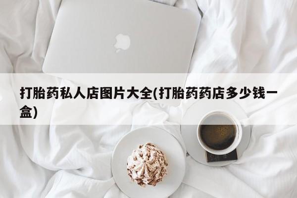 堕胎药在线付款打胎药私人店图片大全(打胎药药店多少钱一盒)