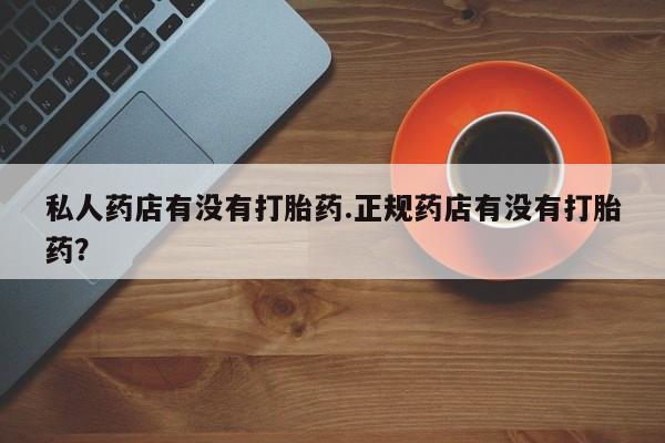 堕胎药在线付款私人药店有没有打胎药.正规药店有没有打胎药？